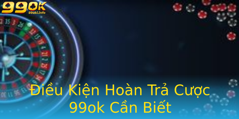 Điều Kiện Hoàn Trả Cược 99ok Cần Biết Điều Kiện Hoàn Trả Cược 99ok Cần Biết