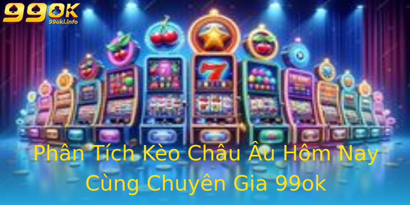 Phân Tích Kèo Châu Âu Hôm Nay Cùng Chuyên Gia 99ok Phân Tích Kèo Châu Âu Hôm Nay Cùng Chuyên Gia 99ok