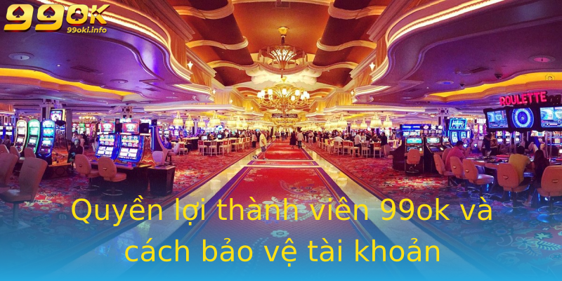 Quyền lợi thành viên 99ok và cách bảo vệ tài khoản Quyền lợi thành viên 99ok và cách bảo vệ tài khoản