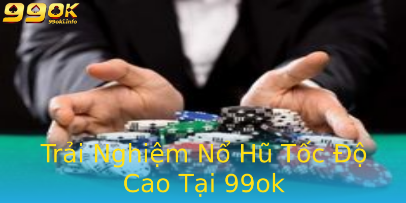 Trải Nghiệm Nổ Hũ Tốc Độ Cao Tại 99ok Trải Nghiệm Nổ Hũ Tốc Độ Cao Tại 99ok